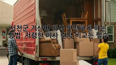 서천군 기산면 이사 안전하게 하는 방법🐶🏡📦  저렴한 이사 견적 비교는 필수!